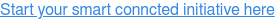 Start your smart conncted initiative here